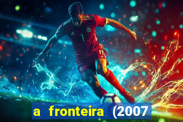 a fronteira (2007 filme completo download)